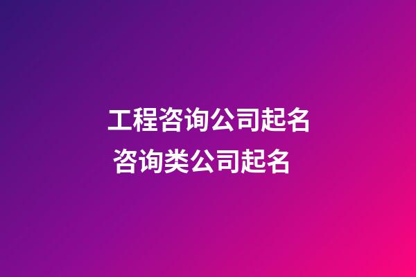 工程咨询公司起名 咨询类公司起名-第1张-公司起名-玄机派